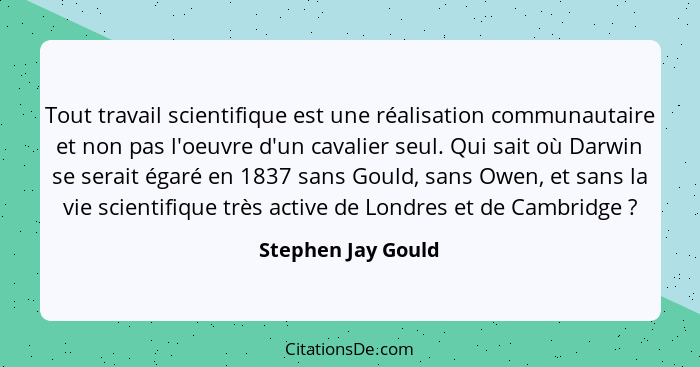 Tout travail scientifique est une réalisation communautaire et non pas l'oeuvre d'un cavalier seul. Qui sait où Darwin se serait é... - Stephen Jay Gould