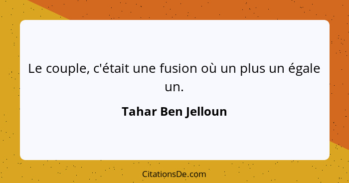Le couple, c'était une fusion où un plus un égale un.... - Tahar Ben Jelloun