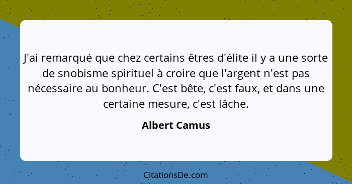 J'ai remarqué que chez certains êtres d'élite il y a une sorte de snobisme spirituel à croire que l'argent n'est pas nécessaire au bonh... - Albert Camus