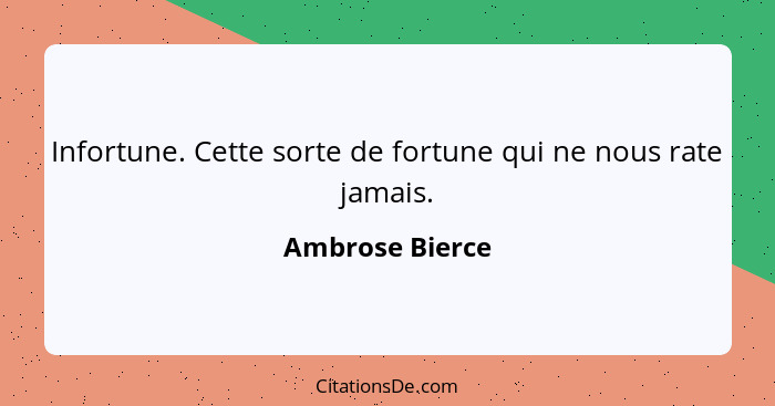 Infortune. Cette sorte de fortune qui ne nous rate jamais.... - Ambrose Bierce