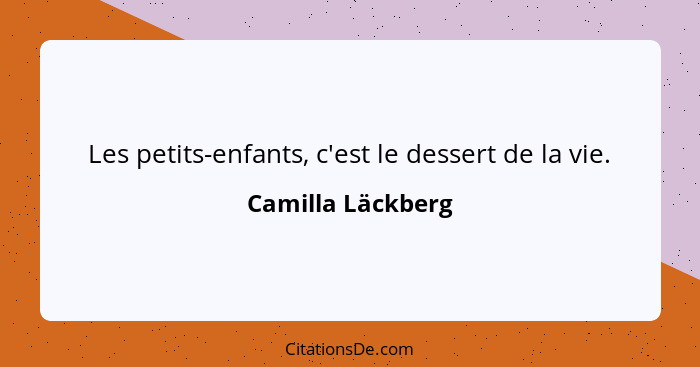 Les petits-enfants, c'est le dessert de la vie.... - Camilla Läckberg