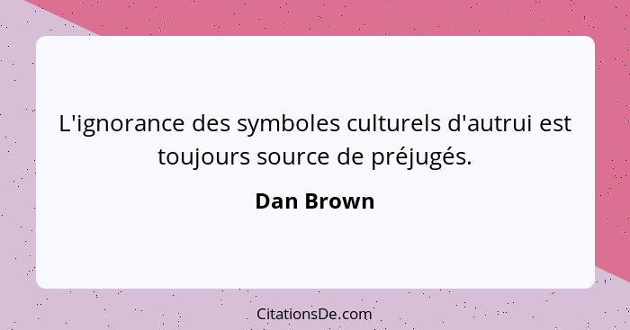 L'ignorance des symboles culturels d'autrui est toujours source de préjugés.... - Dan Brown