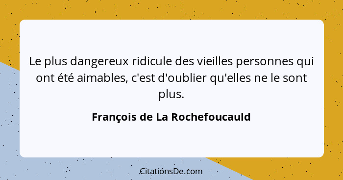 Le plus dangereux ridicule des vieilles personnes qui ont été aimables, c'est d'oublier qu'elles ne le sont plus.... - François de La Rochefoucauld