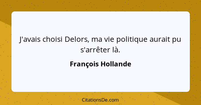 J'avais choisi Delors, ma vie politique aurait pu s'arrêter là.... - François Hollande
