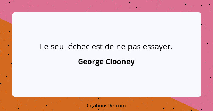 Le seul échec est de ne pas essayer.... - George Clooney