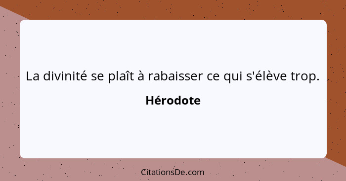 La divinité se plaît à rabaisser ce qui s'élève trop.... - Hérodote