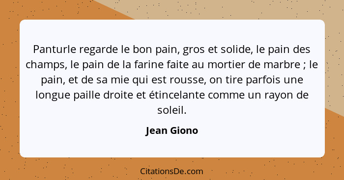 Panturle regarde le bon pain, gros et solide, le pain des champs, le pain de la farine faite au mortier de marbre ; le pain, et de s... - Jean Giono