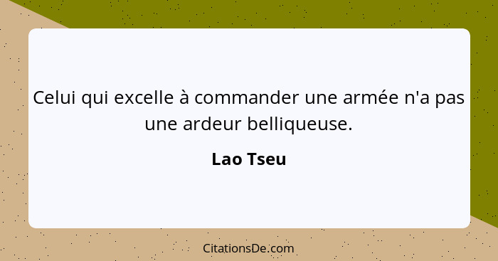 Celui qui excelle à commander une armée n'a pas une ardeur belliqueuse.... - Lao Tseu