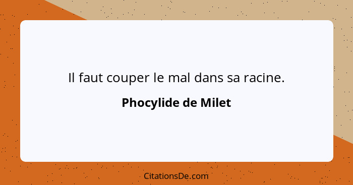 Il faut couper le mal dans sa racine.... - Phocylide de Milet