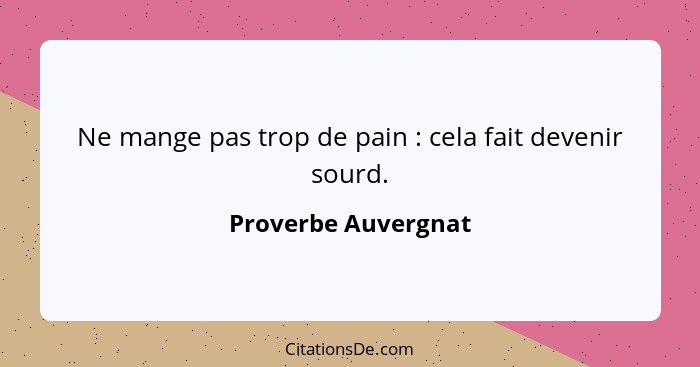 Ne mange pas trop de pain : cela fait devenir sourd.... - Proverbe Auvergnat