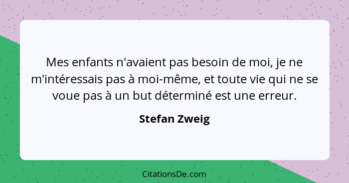 Mes enfants n'avaient pas besoin de moi, je ne m'intéressais pas à moi-même, et toute vie qui ne se voue pas à un but déterminé est une... - Stefan Zweig