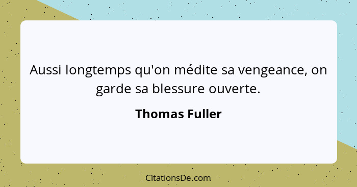 Aussi longtemps qu'on médite sa vengeance, on garde sa blessure ouverte.... - Thomas Fuller