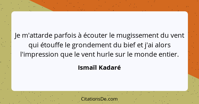 Je m'attarde parfois à écouter le mugissement du vent qui étouffe le grondement du bief et j'ai alors l'impression que le vent hurle s... - Ismaïl Kadaré