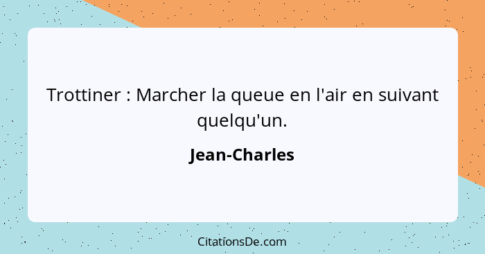 Trottiner : Marcher la queue en l'air en suivant quelqu'un.... - Jean-Charles