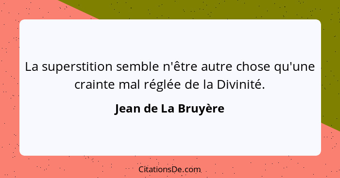 La superstition semble n'être autre chose qu'une crainte mal réglée de la Divinité.... - Jean de La Bruyère