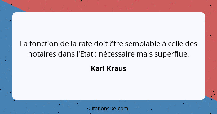 La fonction de la rate doit être semblable à celle des notaires dans l'Etat : nécessaire mais superflue.... - Karl Kraus