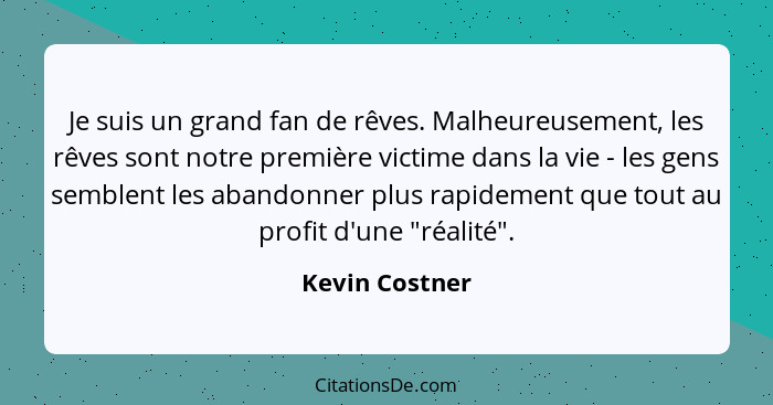 Je suis un grand fan de rêves. Malheureusement, les rêves sont notre première victime dans la vie - les gens semblent les abandonner p... - Kevin Costner