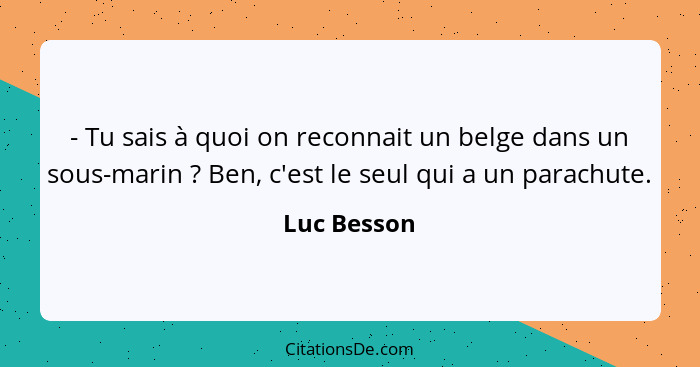 - Tu sais à quoi on reconnait un belge dans un sous-marin ? Ben, c'est le seul qui a un parachute.... - Luc Besson
