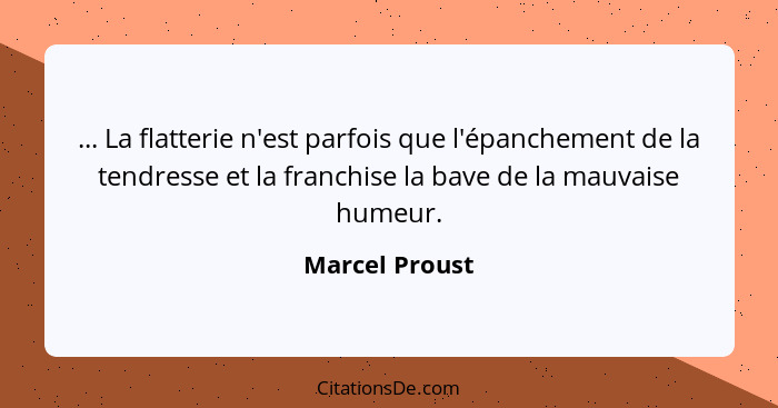 ... La flatterie n'est parfois que l'épanchement de la tendresse et la franchise la bave de la mauvaise humeur.... - Marcel Proust