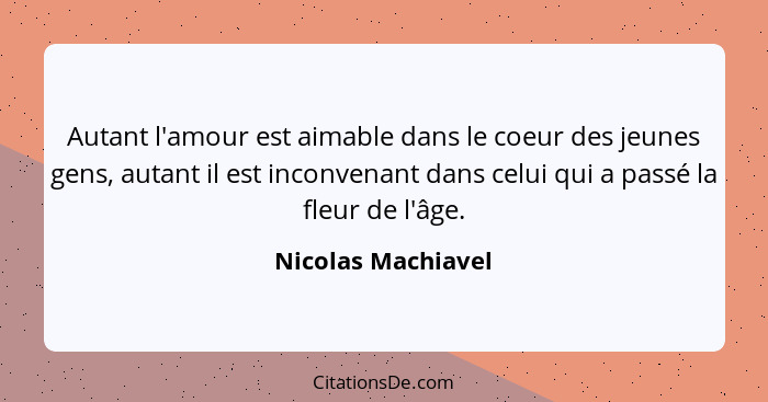 Autant l'amour est aimable dans le coeur des jeunes gens, autant il est inconvenant dans celui qui a passé la fleur de l'âge.... - Nicolas Machiavel