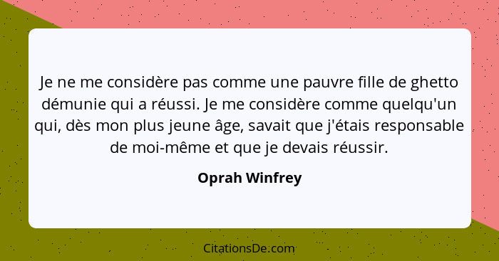 Je ne me considère pas comme une pauvre fille de ghetto démunie qui a réussi. Je me considère comme quelqu'un qui, dès mon plus jeune... - Oprah Winfrey