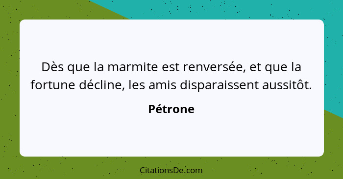 Dès que la marmite est renversée, et que la fortune décline, les amis disparaissent aussitôt.... - Pétrone