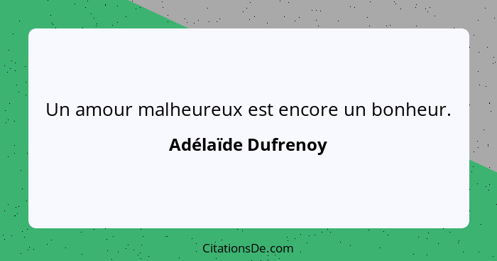 Un amour malheureux est encore un bonheur.... - Adélaïde Dufrenoy