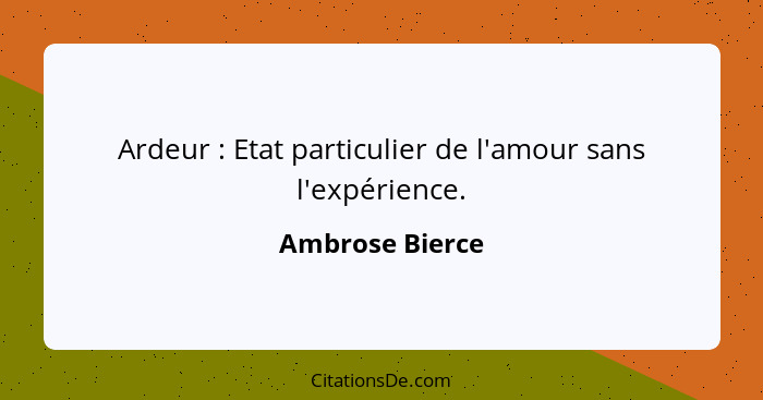 Ardeur : Etat particulier de l'amour sans l'expérience.... - Ambrose Bierce