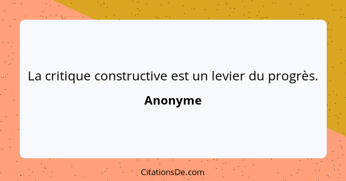 La critique constructive est un levier du progrès.... - Anonyme