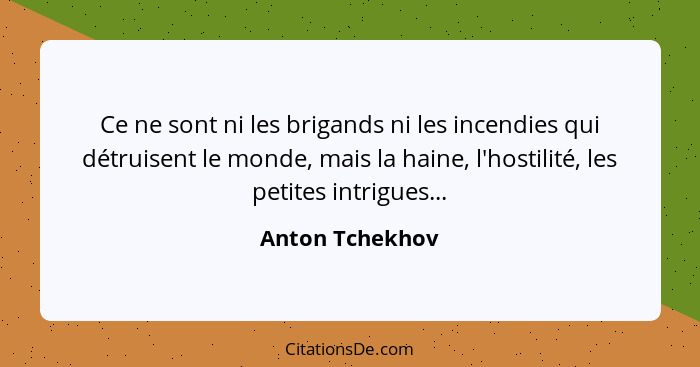 Ce ne sont ni les brigands ni les incendies qui détruisent le monde, mais la haine, l'hostilité, les petites intrigues...... - Anton Tchekhov