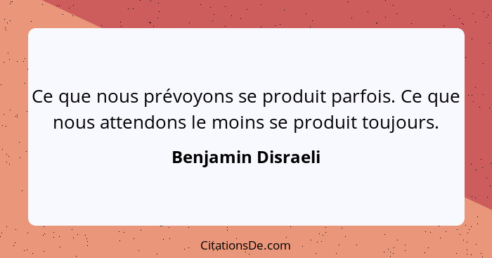 Ce que nous prévoyons se produit parfois. Ce que nous attendons le moins se produit toujours.... - Benjamin Disraeli