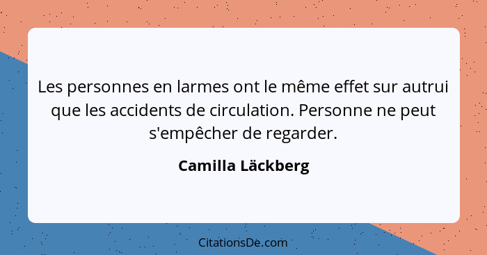 Les personnes en larmes ont le même effet sur autrui que les accidents de circulation. Personne ne peut s'empêcher de regarder.... - Camilla Läckberg