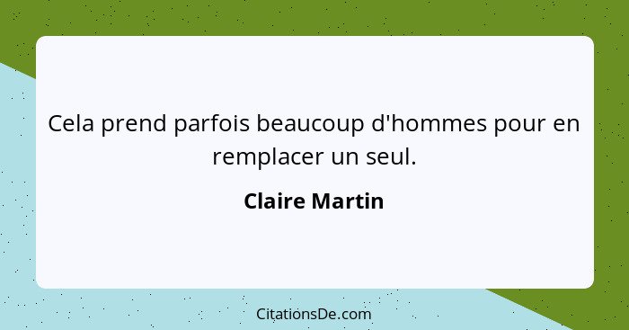 Cela prend parfois beaucoup d'hommes pour en remplacer un seul.... - Claire Martin