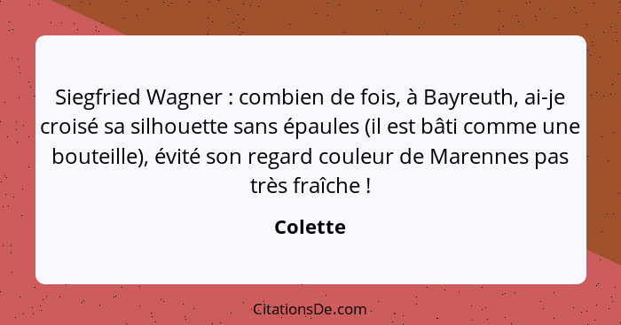 Siegfried Wagner : combien de fois, à Bayreuth, ai-je croisé sa silhouette sans épaules (il est bâti comme une bouteille), évité son re... - Colette