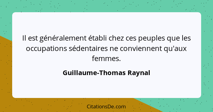 Il est généralement établi chez ces peuples que les occupations sédentaires ne conviennent qu'aux femmes.... - Guillaume-Thomas Raynal