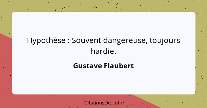 Hypothèse : Souvent dangereuse, toujours hardie.... - Gustave Flaubert