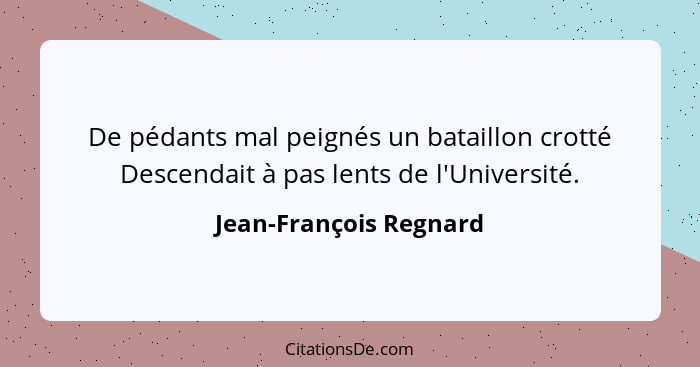 De pédants mal peignés un bataillon crotté Descendait à pas lents de l'Université.... - Jean-François Regnard