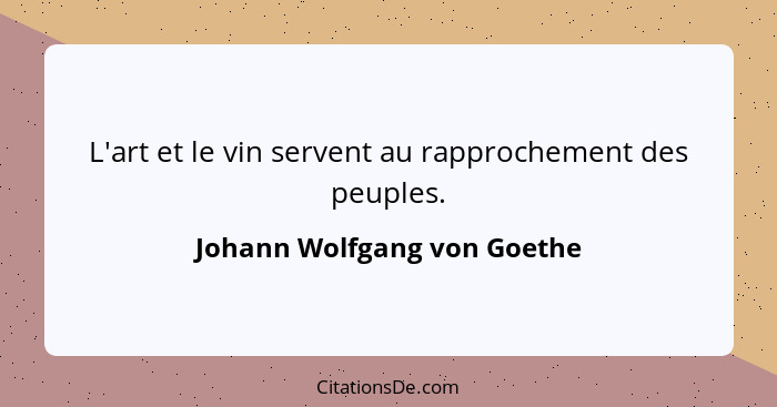 L'art et le vin servent au rapprochement des peuples.... - Johann Wolfgang von Goethe