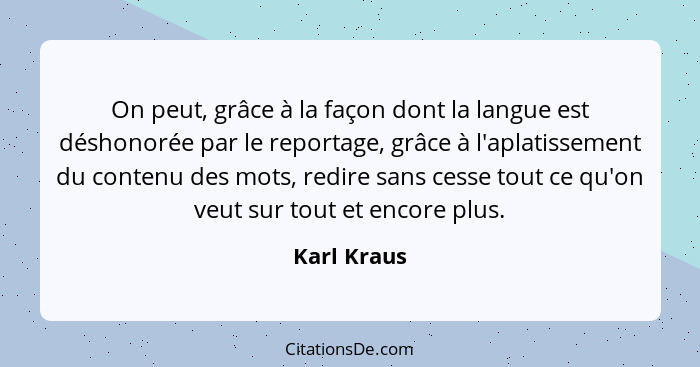 On peut, grâce à la façon dont la langue est déshonorée par le reportage, grâce à l'aplatissement du contenu des mots, redire sans cesse... - Karl Kraus