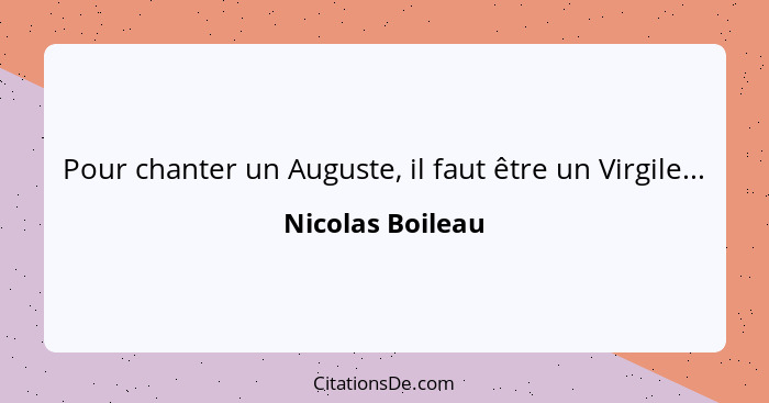 Pour chanter un Auguste, il faut être un Virgile...... - Nicolas Boileau