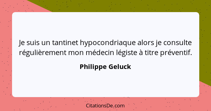 Je suis un tantinet hypocondriaque alors je consulte régulièrement mon médecin légiste à titre préventif.... - Philippe Geluck