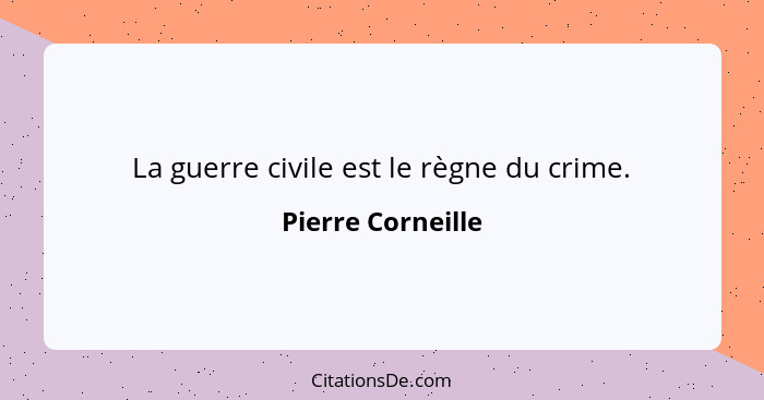 La guerre civile est le règne du crime.... - Pierre Corneille