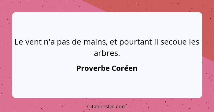 Le vent n'a pas de mains, et pourtant il secoue les arbres.... - Proverbe Coréen