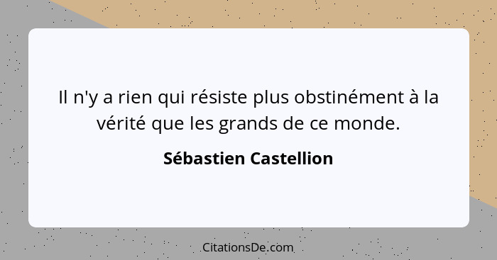Il n'y a rien qui résiste plus obstinément à la vérité que les grands de ce monde.... - Sébastien Castellion
