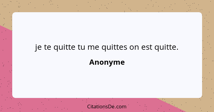 je te quitte tu me quittes on est quitte.... - Anonyme