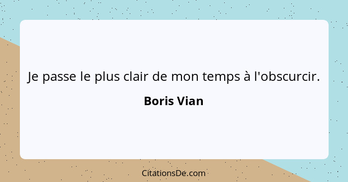 Je passe le plus clair de mon temps à l'obscurcir.... - Boris Vian