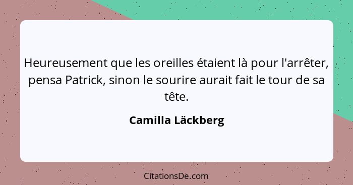 Heureusement que les oreilles étaient là pour l'arrêter, pensa Patrick, sinon le sourire aurait fait le tour de sa tête.... - Camilla Läckberg