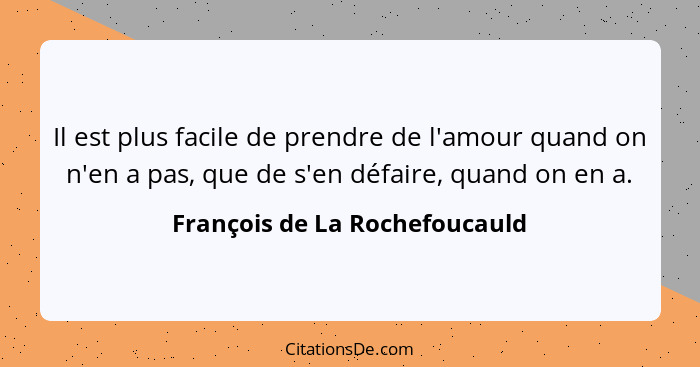 Il est plus facile de prendre de l'amour quand on n'en a pas, que de s'en défaire, quand on en a.... - François de La Rochefoucauld