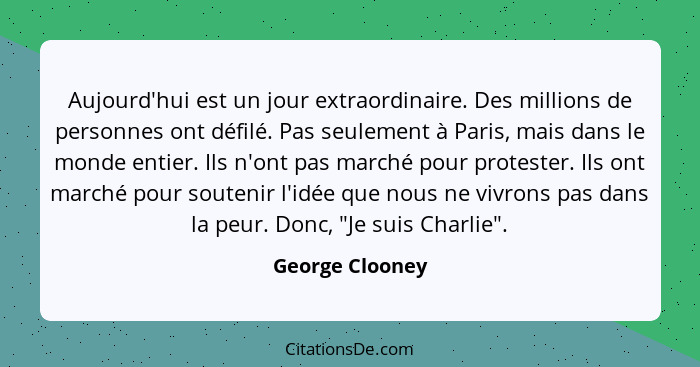 Aujourd'hui est un jour extraordinaire. Des millions de personnes ont défilé. Pas seulement à Paris, mais dans le monde entier. Ils n... - George Clooney