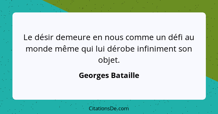 Le désir demeure en nous comme un défi au monde même qui lui dérobe infiniment son objet.... - Georges Bataille